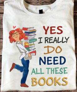 Yes I Really Do Need All These Books T-Shirt