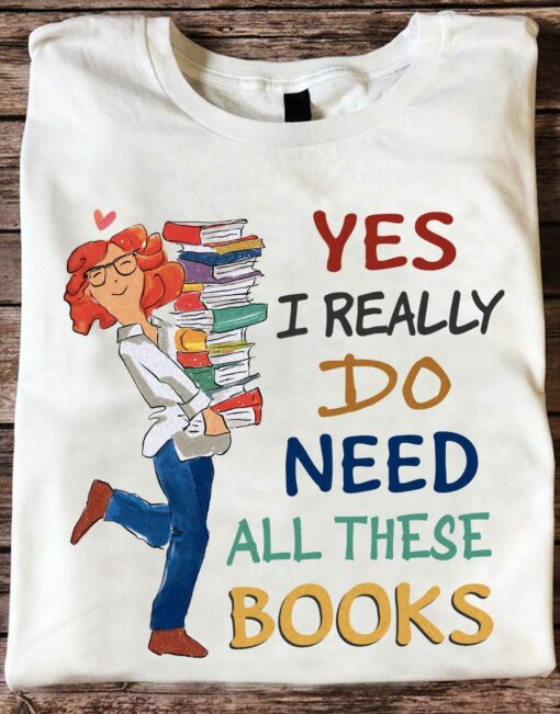 Yes I Really Do Need All These Books T-Shirt